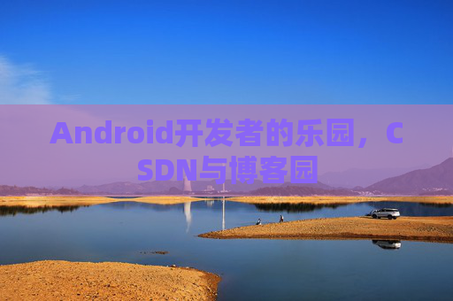 Android开发者的乐园，CSDN与博客园