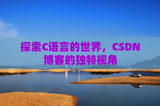 探索C语言的世界，CSDN博客的独特视角