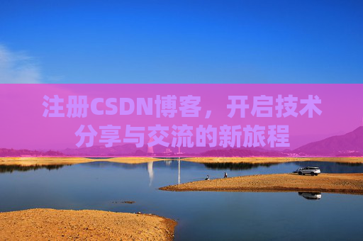 注册CSDN博客，开启技术分享与交流的新旅程